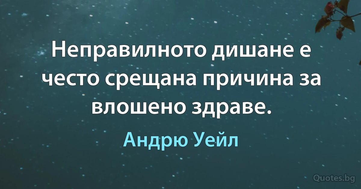 Неправилното дишане е често срещана причина за влошено здраве. (Андрю Уейл)