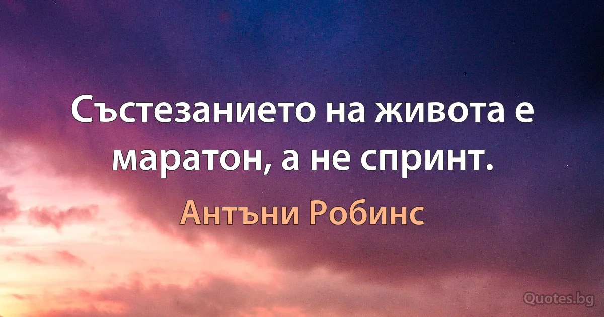 Състезанието на живота е маратон, а не спринт. (Антъни Робинс)