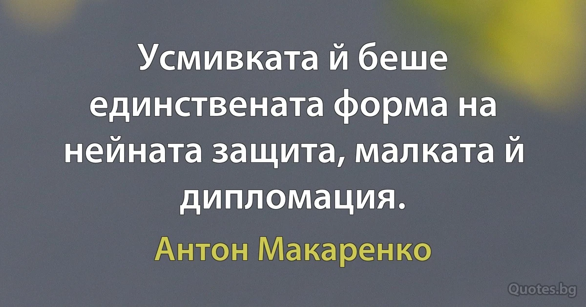 Усмивката й беше единствената форма на нейната защита, малката й дипломация. (Антон Макаренко)