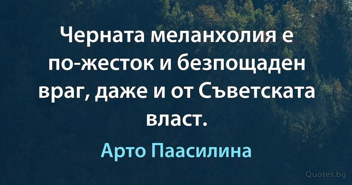 Черната меланхолия е по-жесток и безпощаден враг, даже и от Съветската власт. (Арто Паасилина)