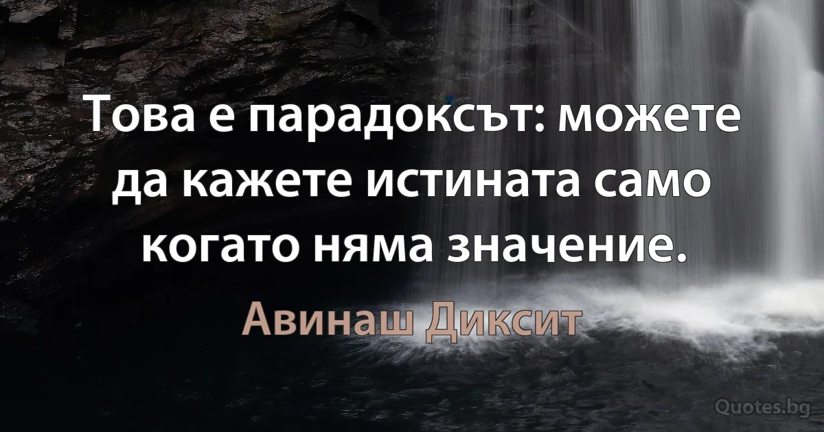 Това е парадоксът: можете да кажете истината само когато няма значение. (Авинаш Диксит)