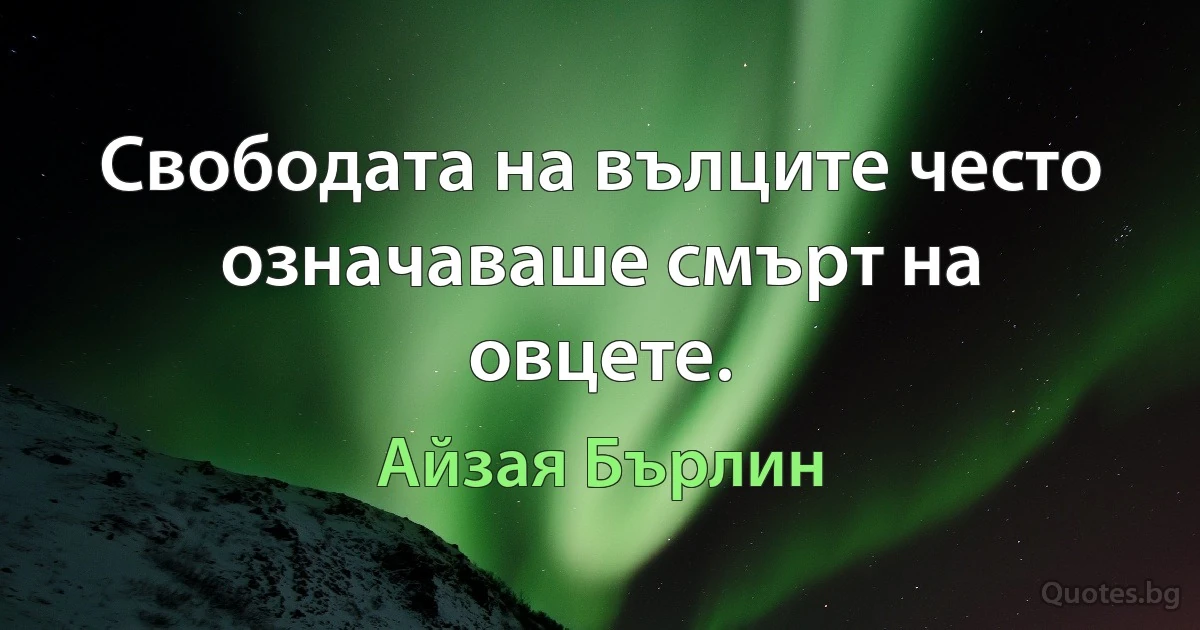 Свободата на вълците често означаваше смърт на овцете. (Айзая Бърлин)