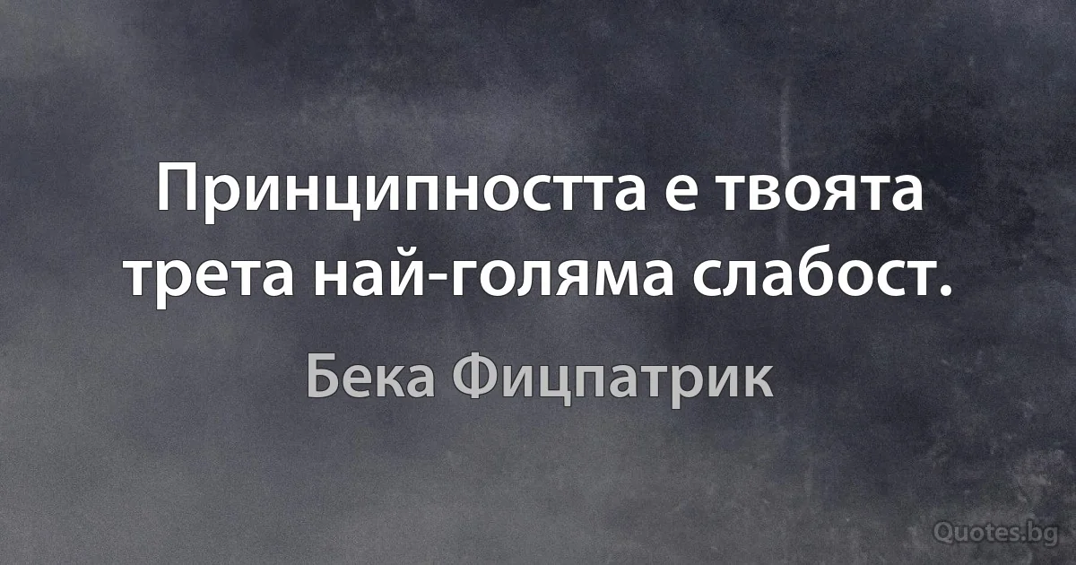 Принципността е твоята трета най-голяма слабост. (Бека Фицпатрик)