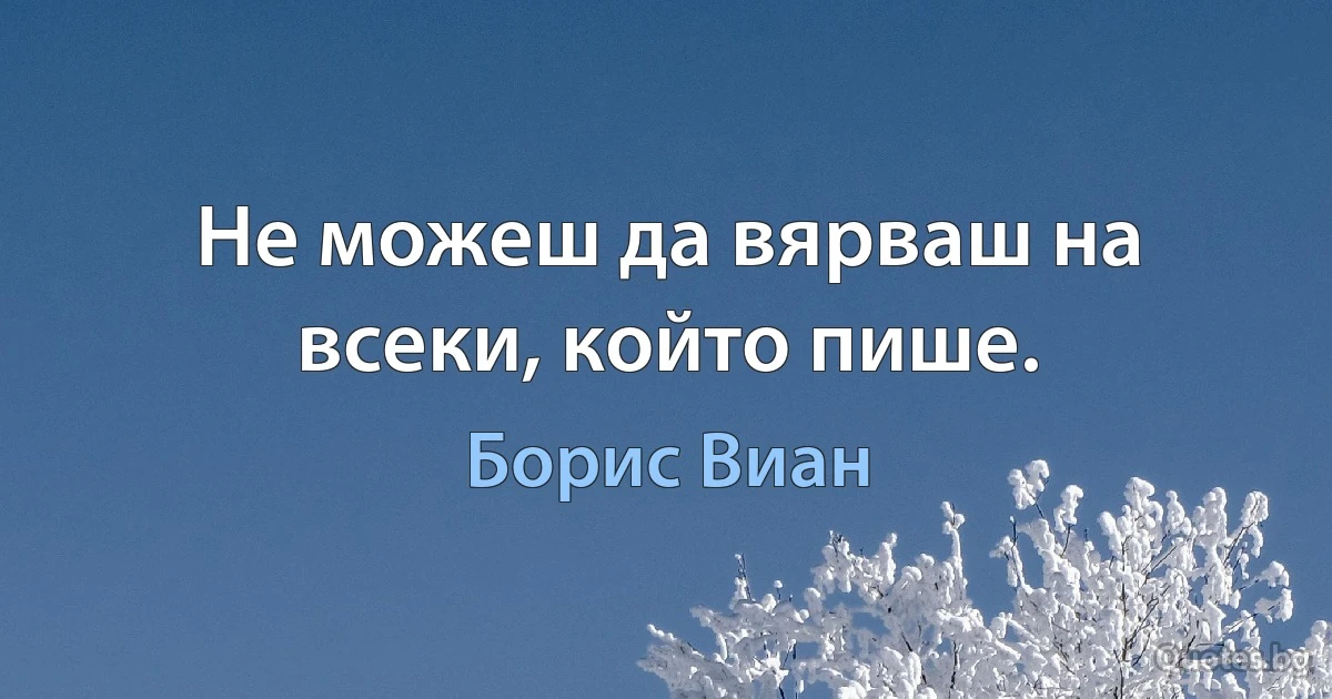 Не можеш да вярваш на всеки, който пише. (Борис Виан)