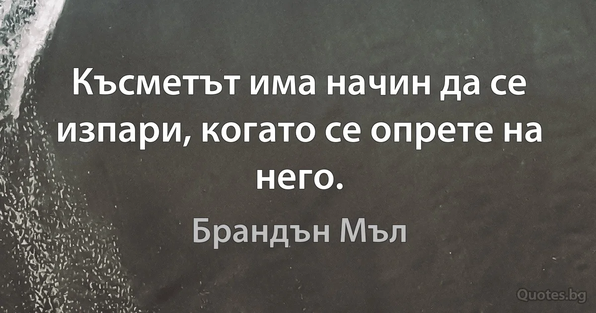 Късметът има начин да се изпари, когато се опрете на него. (Брандън Мъл)