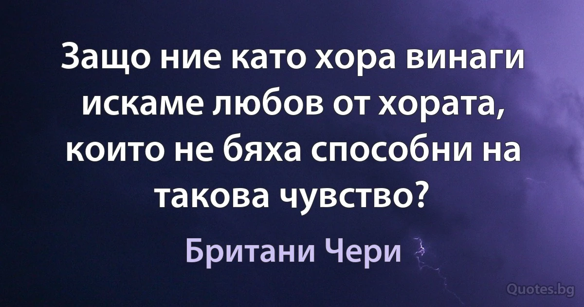 Защо ние като хора винаги искаме любов от хората, които не бяха способни на такова чувство? (Британи Чери)