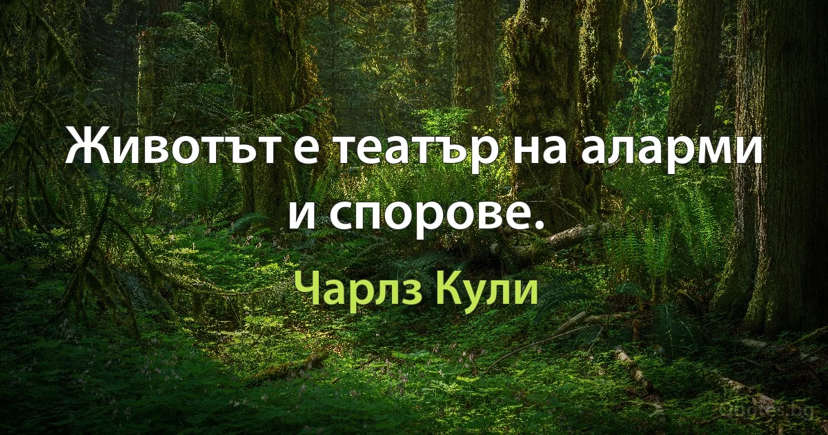 Животът е театър на аларми и спорове. (Чарлз Кули)