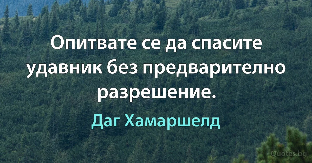 Опитвате се да спасите удавник без предварително разрешение. (Даг Хамаршелд)