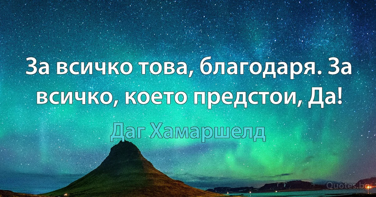 За всичко това, благодаря. За всичко, което предстои, Да! (Даг Хамаршелд)