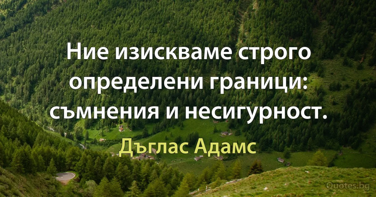 Ние изискваме строго определени граници: съмнения и несигурност. (Дъглас Адамс)