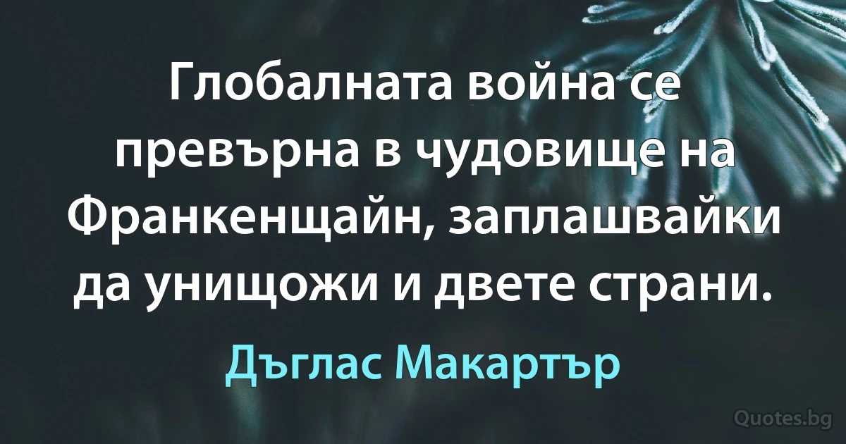 Глобалната война се превърна в чудовище на Франкенщайн, заплашвайки да унищожи и двете страни. (Дъглас Макартър)