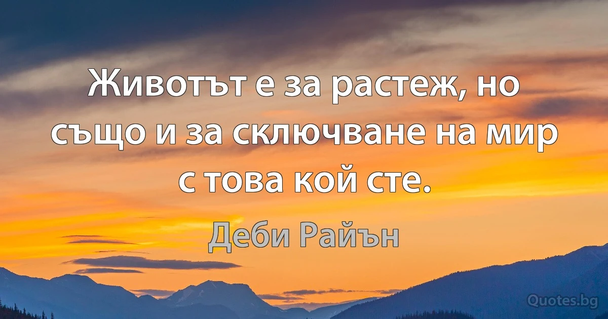 Животът е за растеж, но също и за сключване на мир с това кой сте. (Деби Райън)