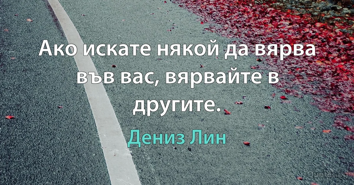 Ако искате някой да вярва във вас, вярвайте в другите. (Дениз Лин)