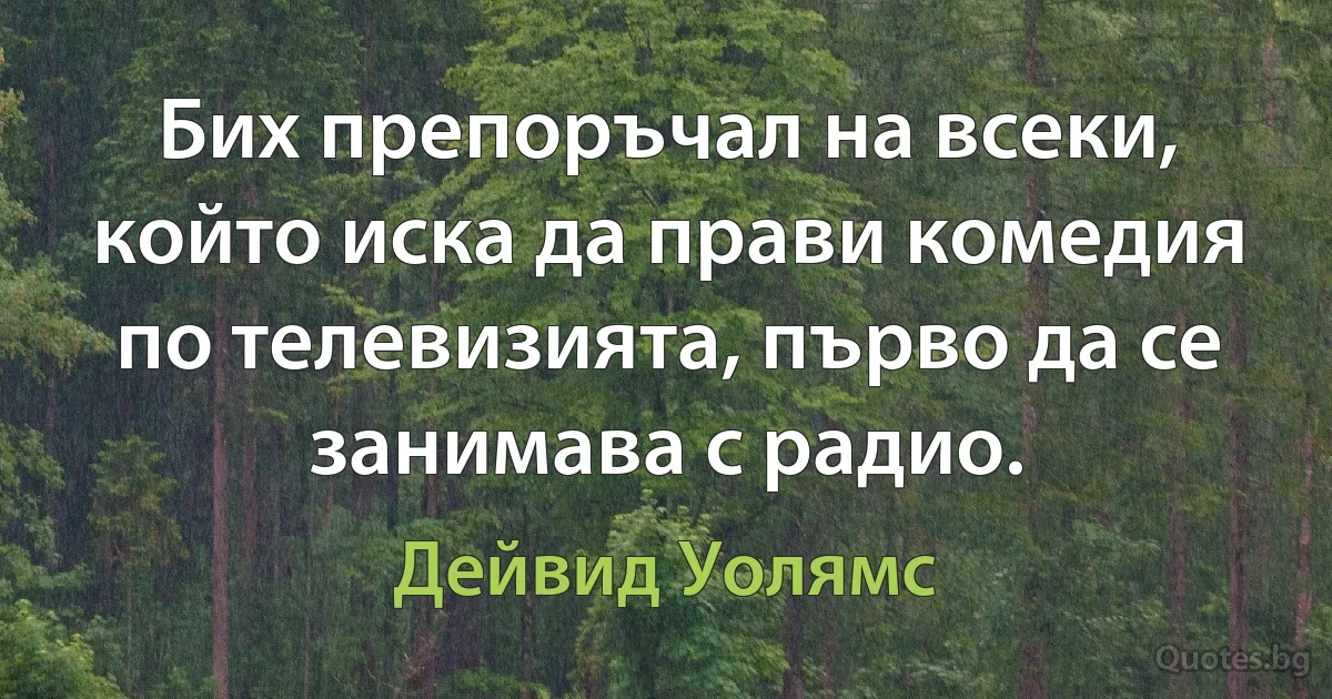 Бих препоръчал на всеки, който иска да прави комедия по телевизията, първо да се занимава с радио. (Дейвид Уолямс)