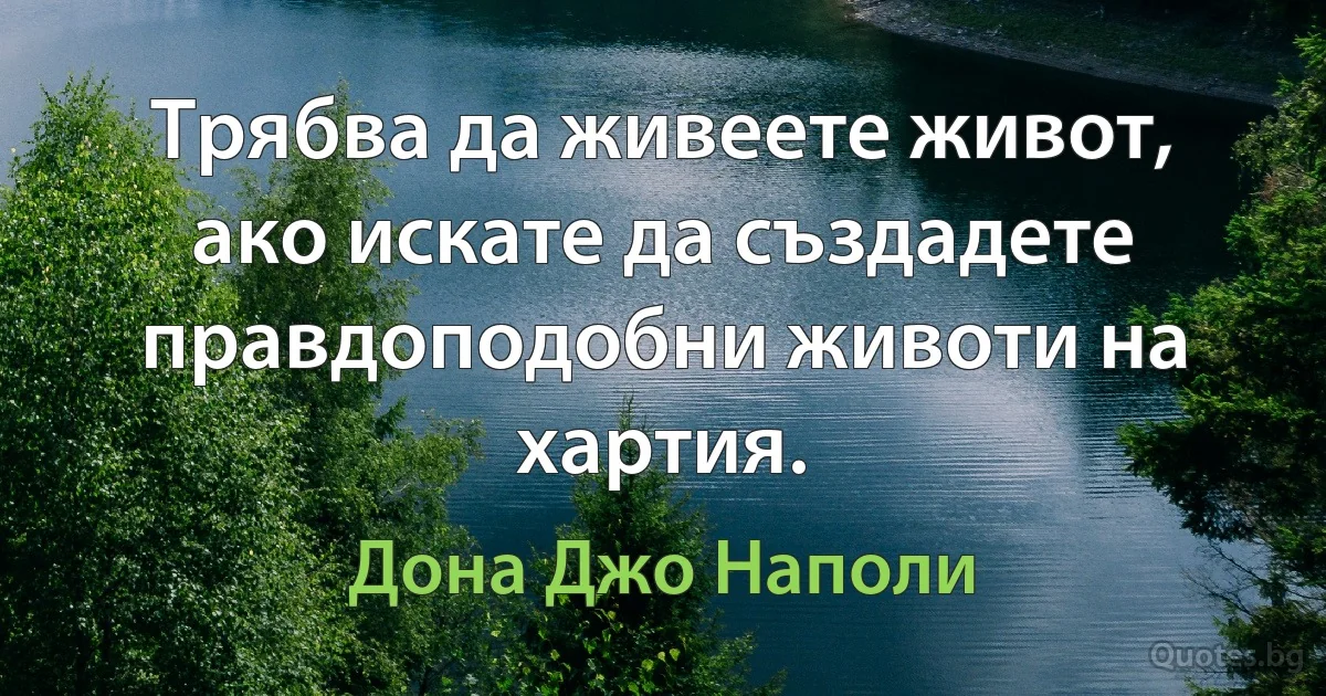 Трябва да живеете живот, ако искате да създадете правдоподобни животи на хартия. (Дона Джо Наполи)