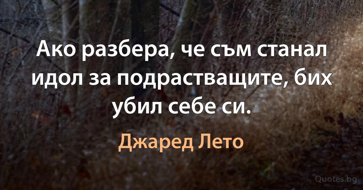 Ако разбера, че съм станал идол за подрастващите, бих убил себе си. (Джаред Лето)