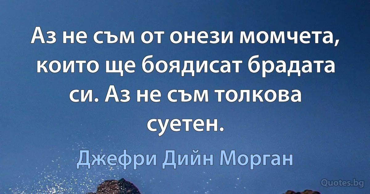 Аз не съм от онези момчета, които ще боядисат брадата си. Аз не съм толкова суетен. (Джефри Дийн Морган)