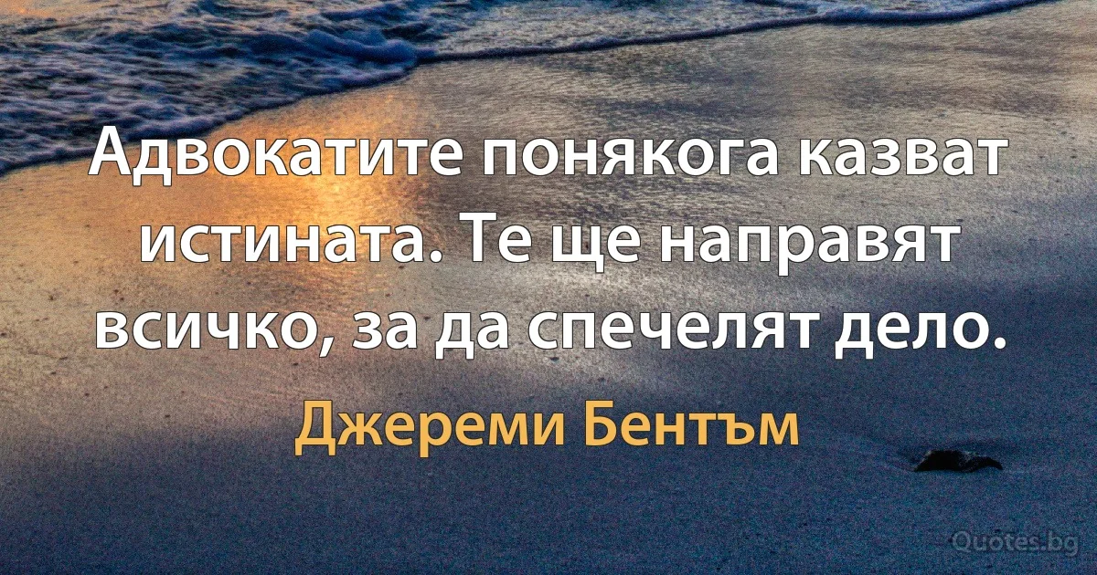 Адвокатите понякога казват истината. Те ще направят всичко, за да спечелят дело. (Джереми Бентъм)