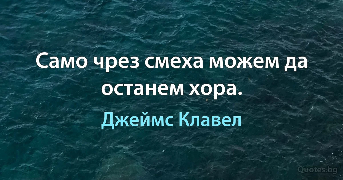 Само чрез смеха можем да останем хора. (Джеймс Клавел)