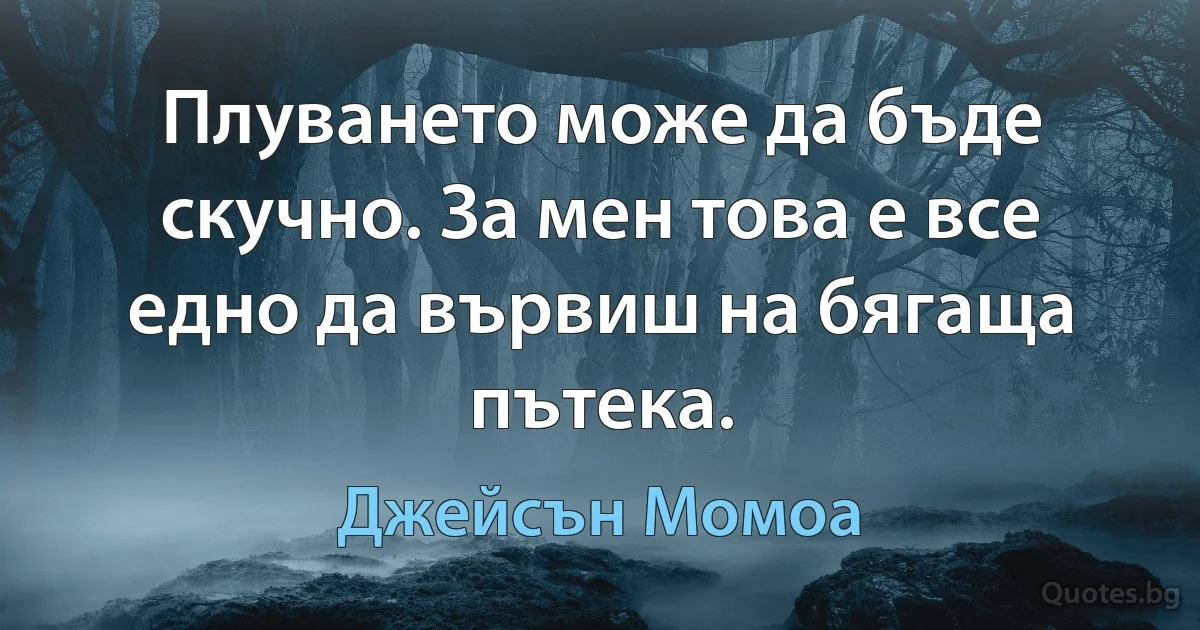 Плуването може да бъде скучно. За мен това е все едно да вървиш на бягаща пътека. (Джейсън Момоа)