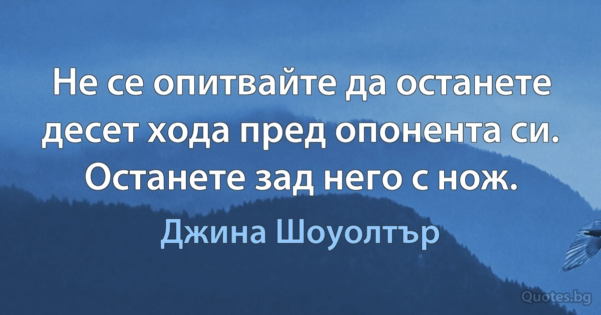 Не се опитвайте да останете десет хода пред опонента си. Останете зад него с нож. (Джина Шоуолтър)