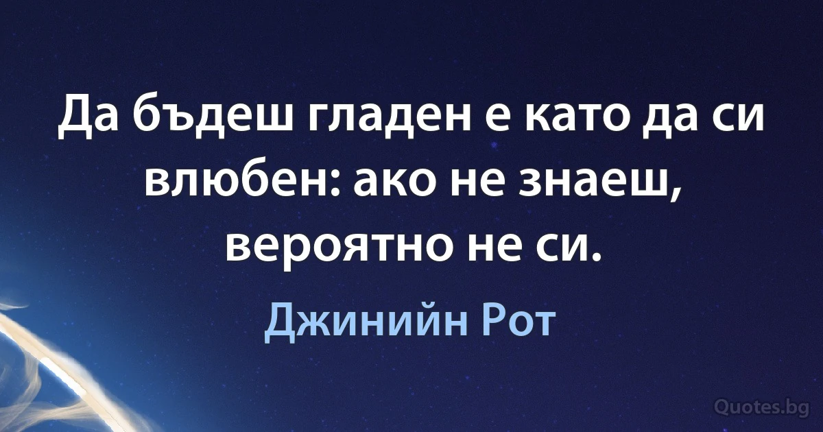 Да бъдеш гладен е като да си влюбен: ако не знаеш, вероятно не си. (Джинийн Рот)