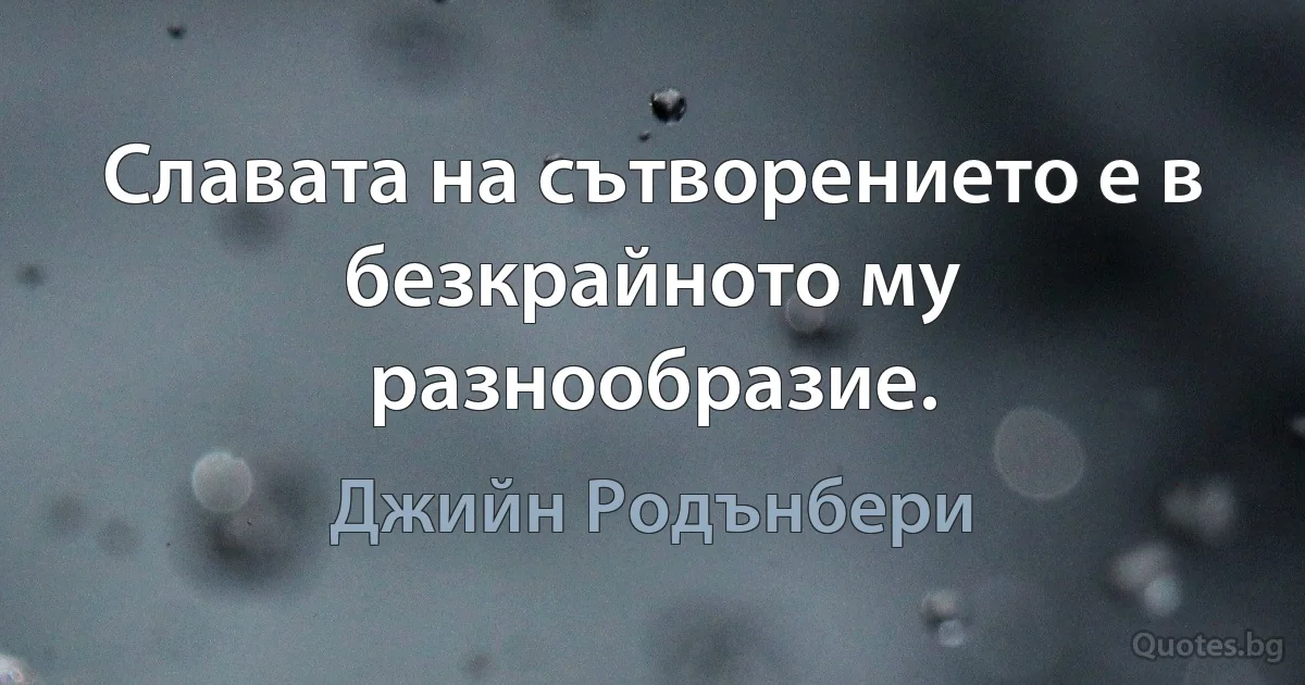 Славата на сътворението е в безкрайното му разнообразие. (Джийн Родънбери)