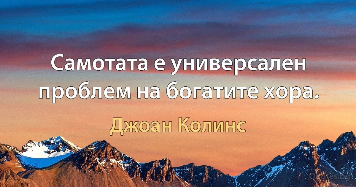 Самотата е универсален проблем на богатите хора. (Джоан Колинс)