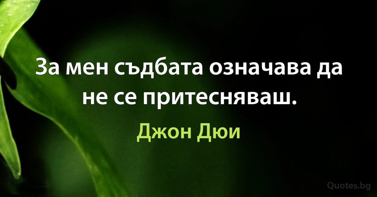 За мен съдбата означава да не се притесняваш. (Джон Дюи)