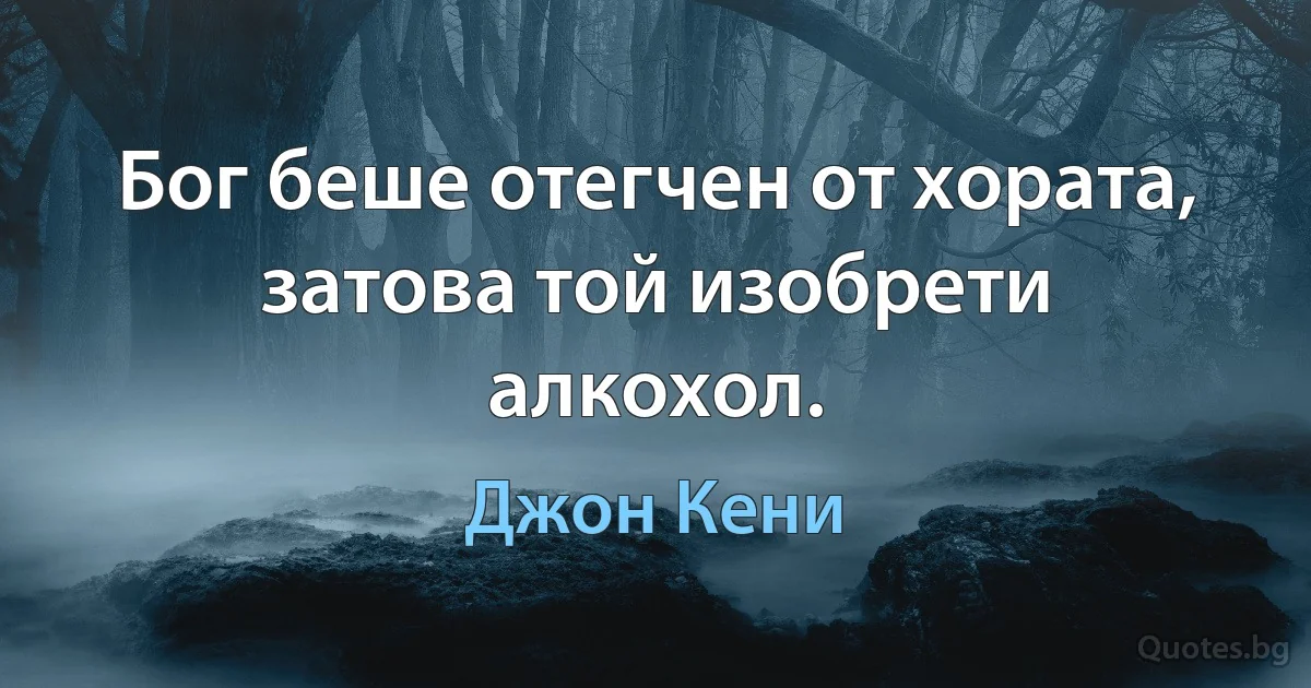 Бог беше отегчен от хората, затова той изобрети алкохол. (Джон Кени)