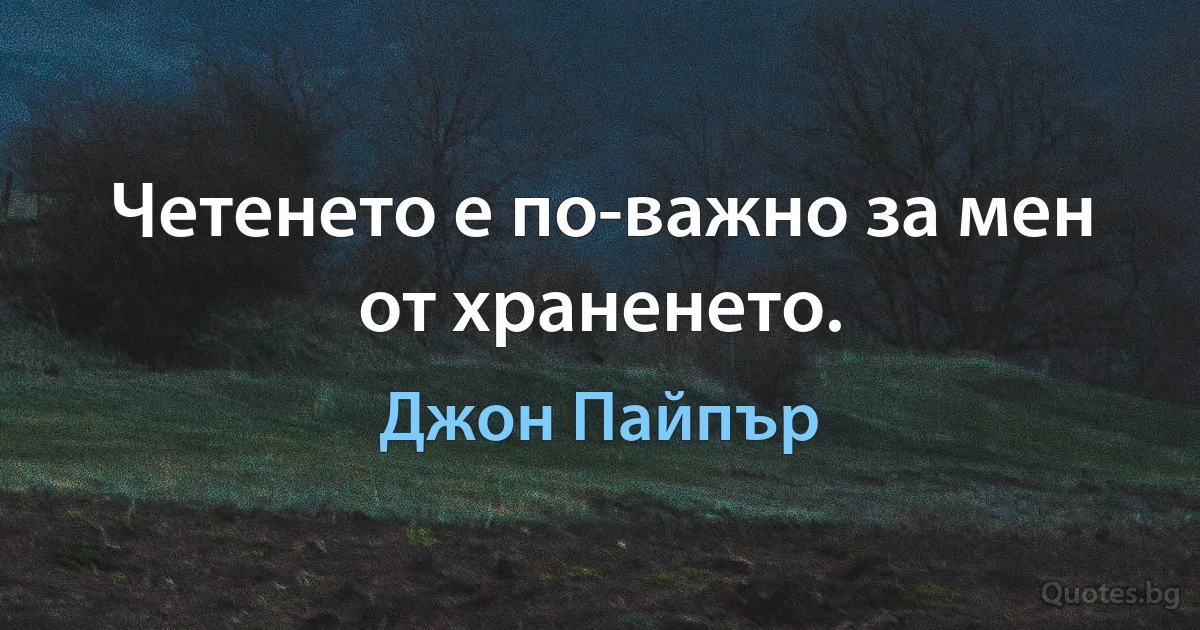 Четенето е по-важно за мен от храненето. (Джон Пайпър)