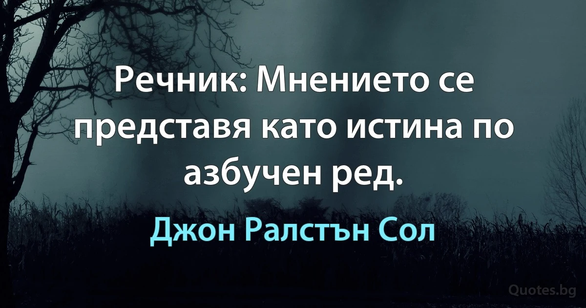 Речник: Мнението се представя като истина по азбучен ред. (Джон Ралстън Сол)