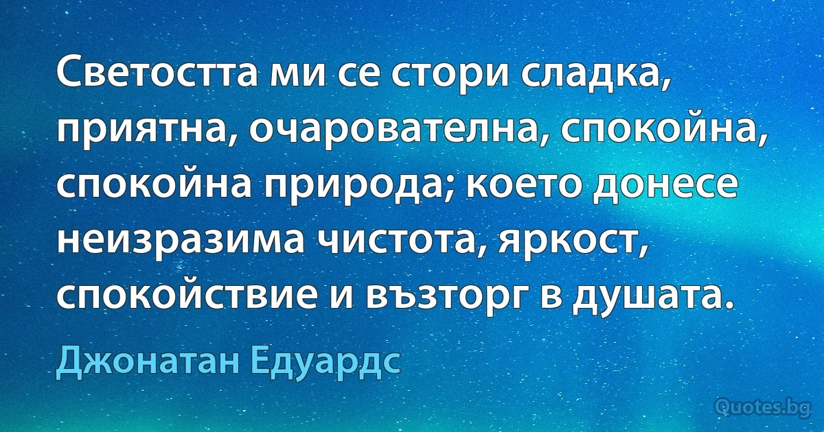 Светостта ми се стори сладка, приятна, очарователна, спокойна, спокойна природа; което донесе неизразима чистота, яркост, спокойствие и възторг в душата. (Джонатан Едуардс)