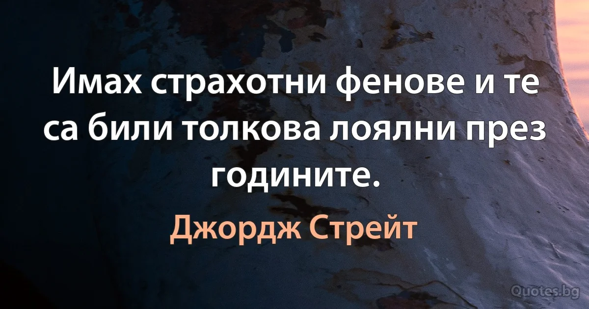 Имах страхотни фенове и те са били толкова лоялни през годините. (Джордж Стрейт)