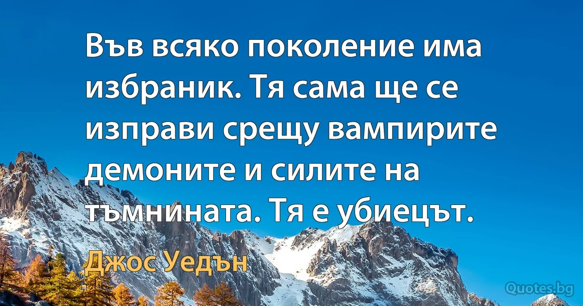 Във всяко поколение има избраник. Тя сама ще се изправи срещу вампирите демоните и силите на тъмнината. Тя е убиецът. (Джос Уедън)