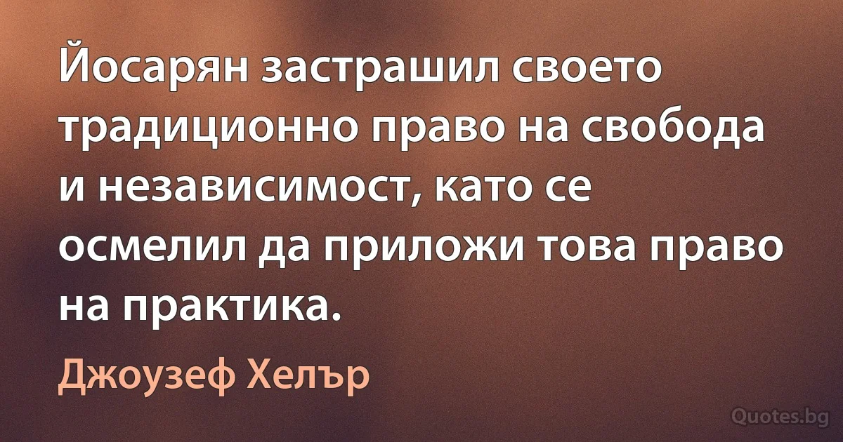 Йосарян застрашил своето традиционно право на свобода и независимост, като се осмелил да приложи това право на практика. (Джоузеф Хелър)