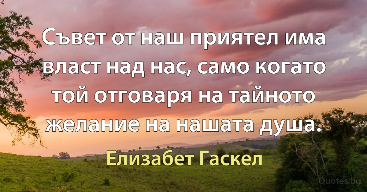 Съвет от наш приятел има власт над нас, само когато той отговаря на тайното желание на нашата душа. (Елизабет Гаскел)