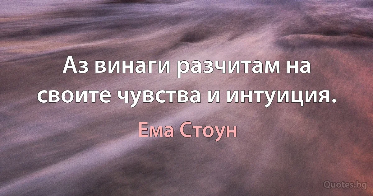 Аз винаги разчитам на своите чувства и интуиция. (Ема Стоун)