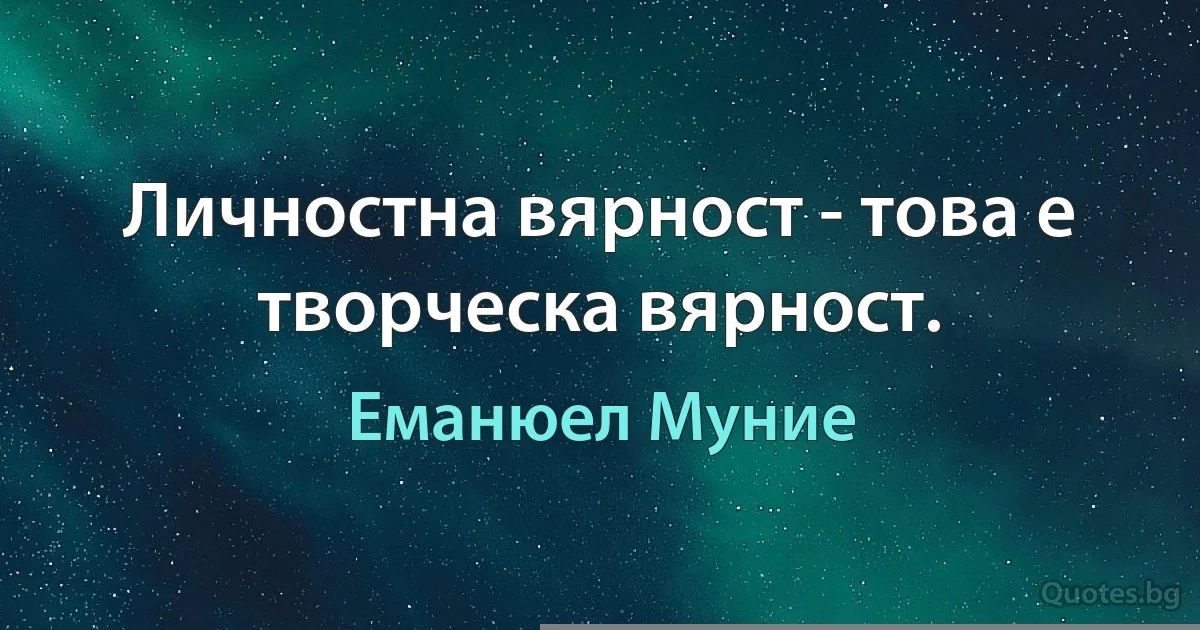 Личностна вярност - това е творческа вярност. (Еманюел Муние)