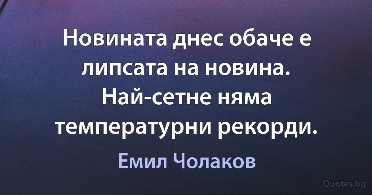 Новината днес обаче е липсата на новина. Най-сетне няма температурни рекорди. (Емил Чолаков)