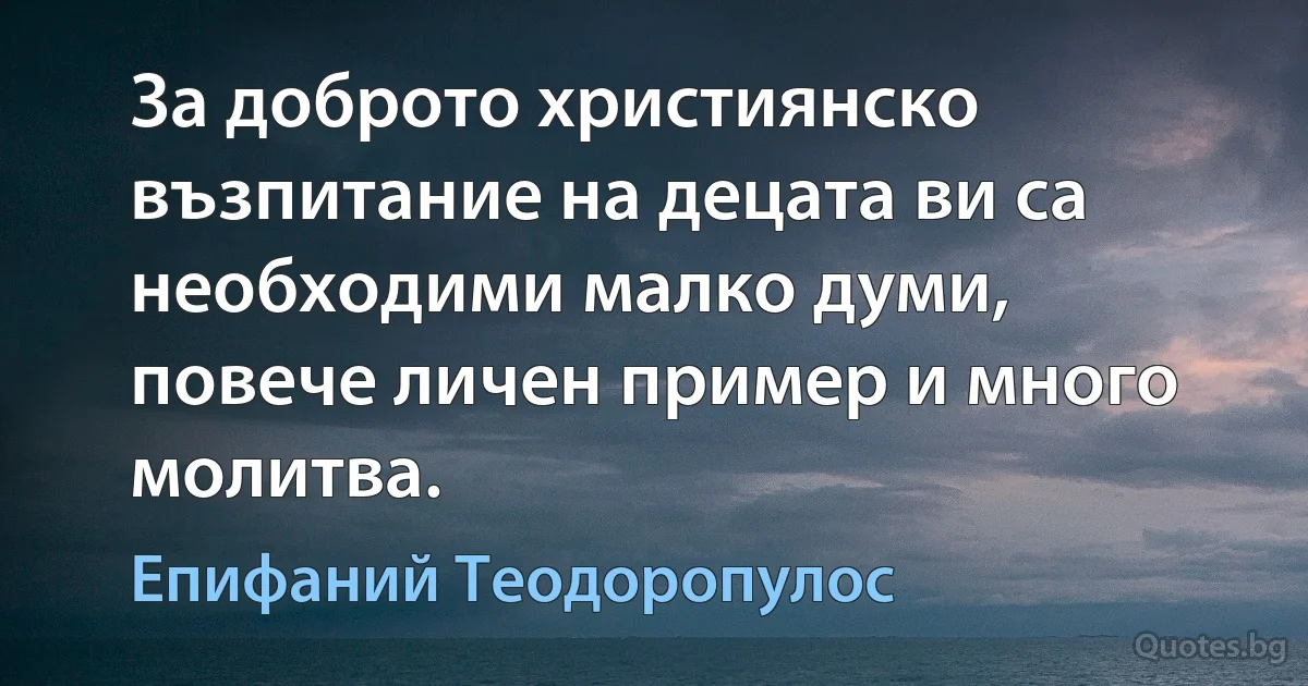 За доброто християнско възпитание на децата ви са необходими малко думи, повече личен пример и много молитва. (Епифаний Теодоропулос)