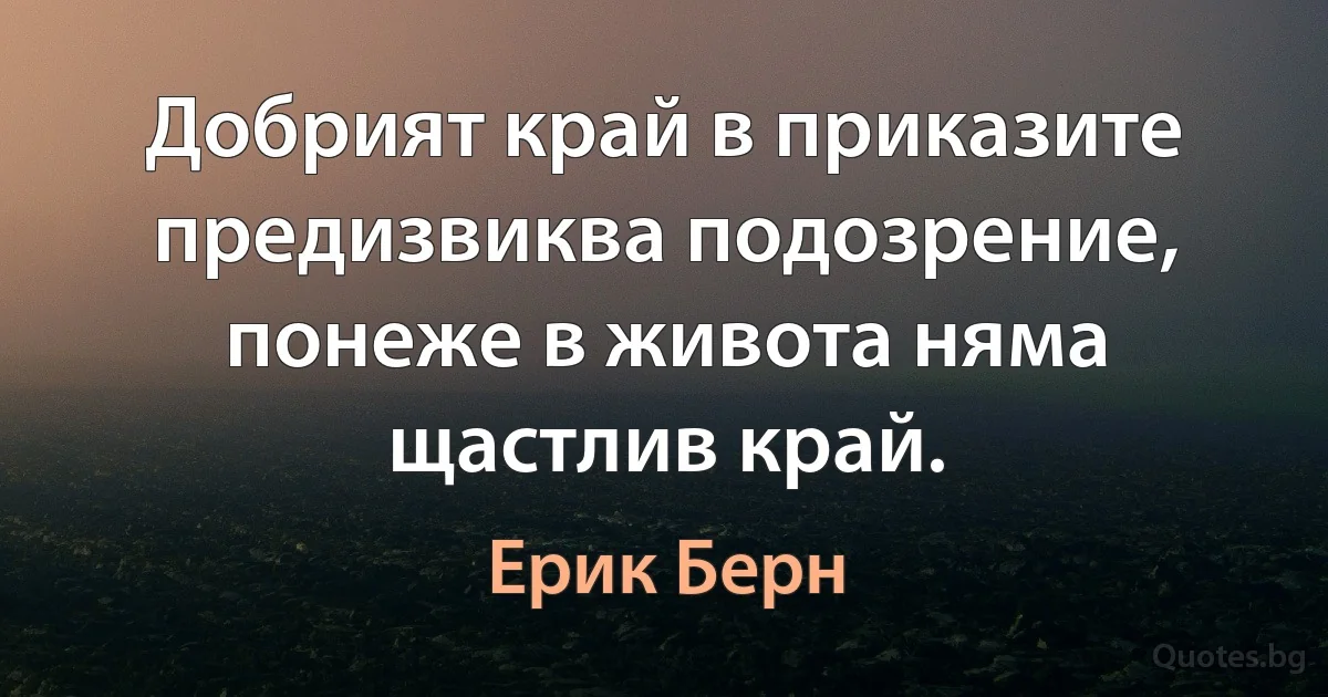 Добрият край в приказите предизвиква подозрение, понеже в живота няма щастлив край. (Ерик Берн)