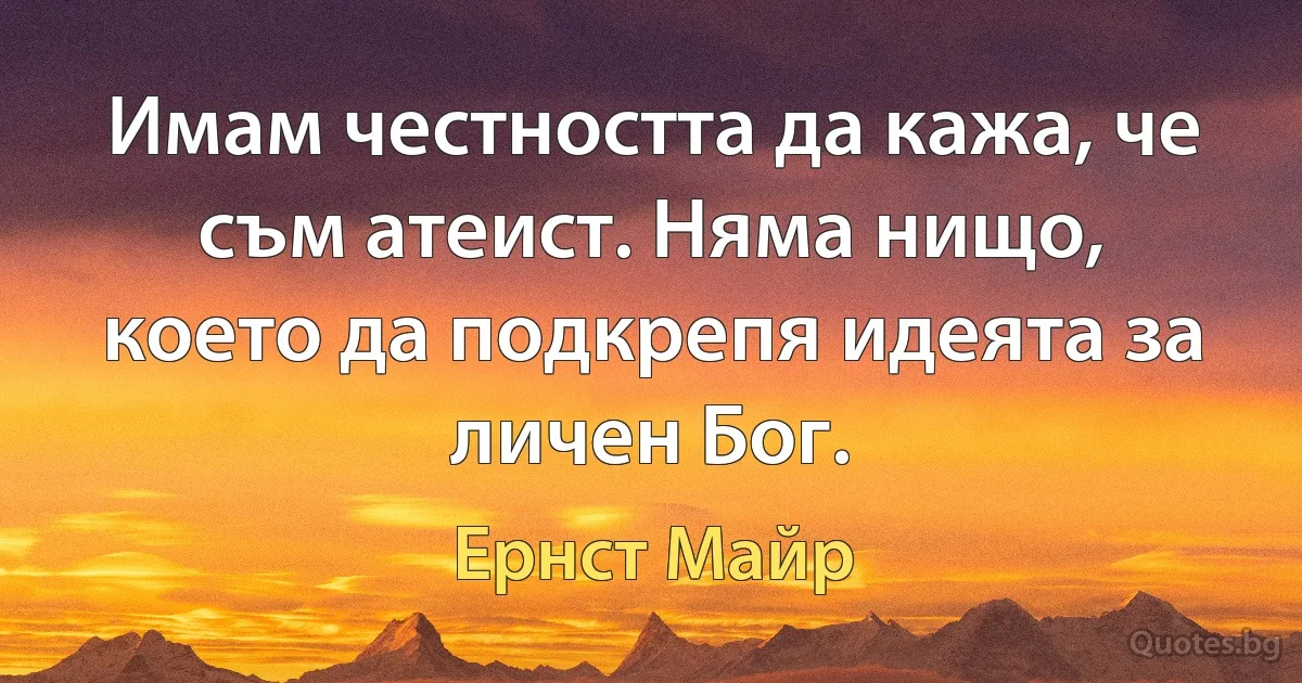 Имам честността да кажа, че съм атеист. Няма нищо, което да подкрепя идеята за личен Бог. (Ернст Майр)