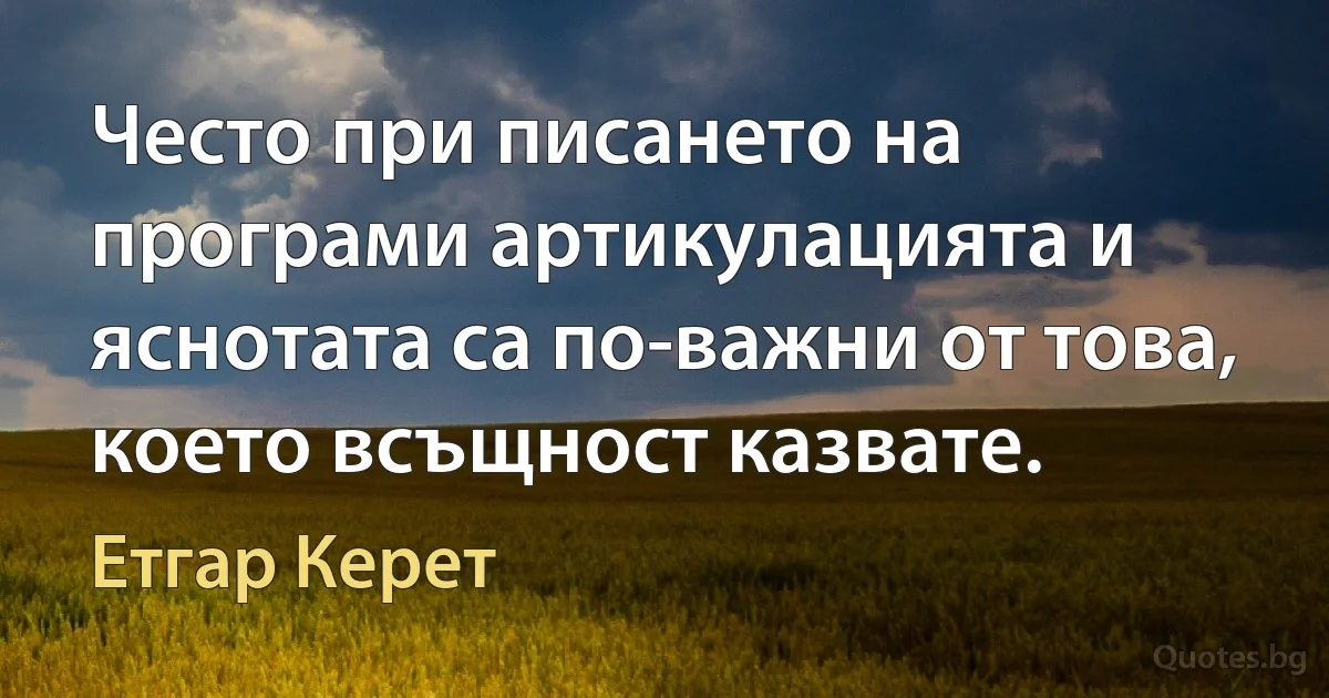 Често при писането на програми артикулацията и яснотата са по-важни от това, което всъщност казвате. (Етгар Керет)