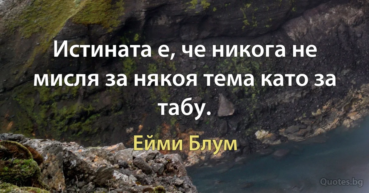 Истината е, че никога не мисля за някоя тема като за табу. (Ейми Блум)