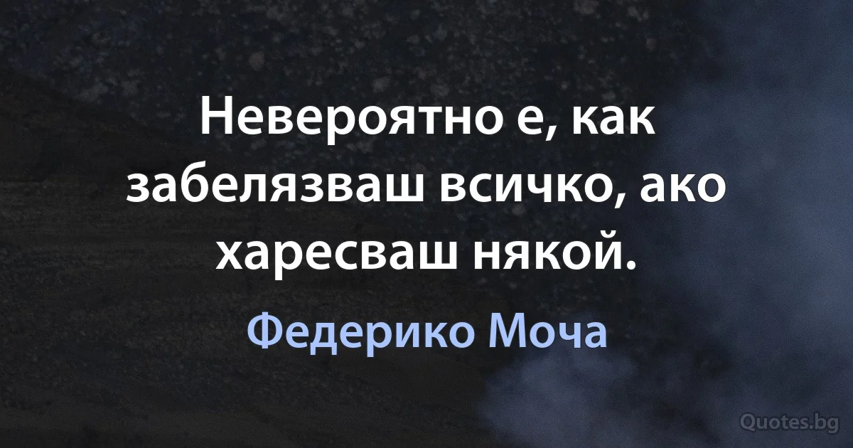 Невероятно е, как забелязваш всичко, ако харесваш някой. (Федерико Моча)