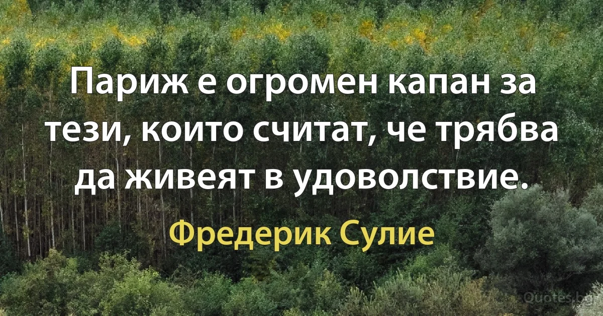 Париж е огромен капан за тези, които считат, че трябва да живеят в удоволствие. (Фредерик Сулие)