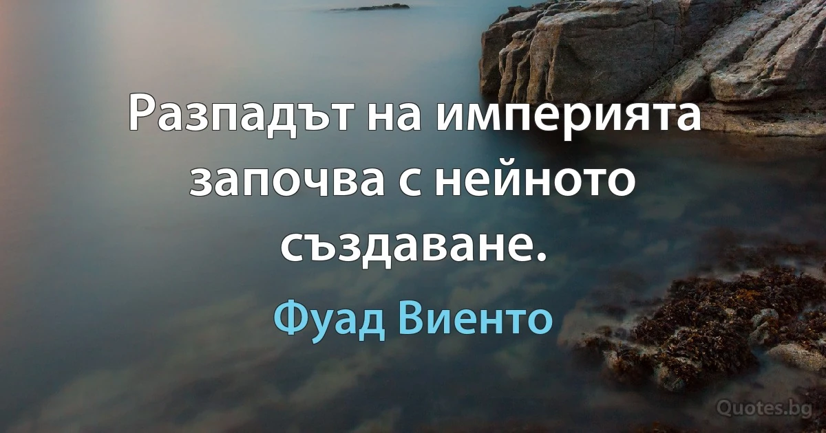 Разпадът на империята започва с нейното създаване. (Фуад Виенто)