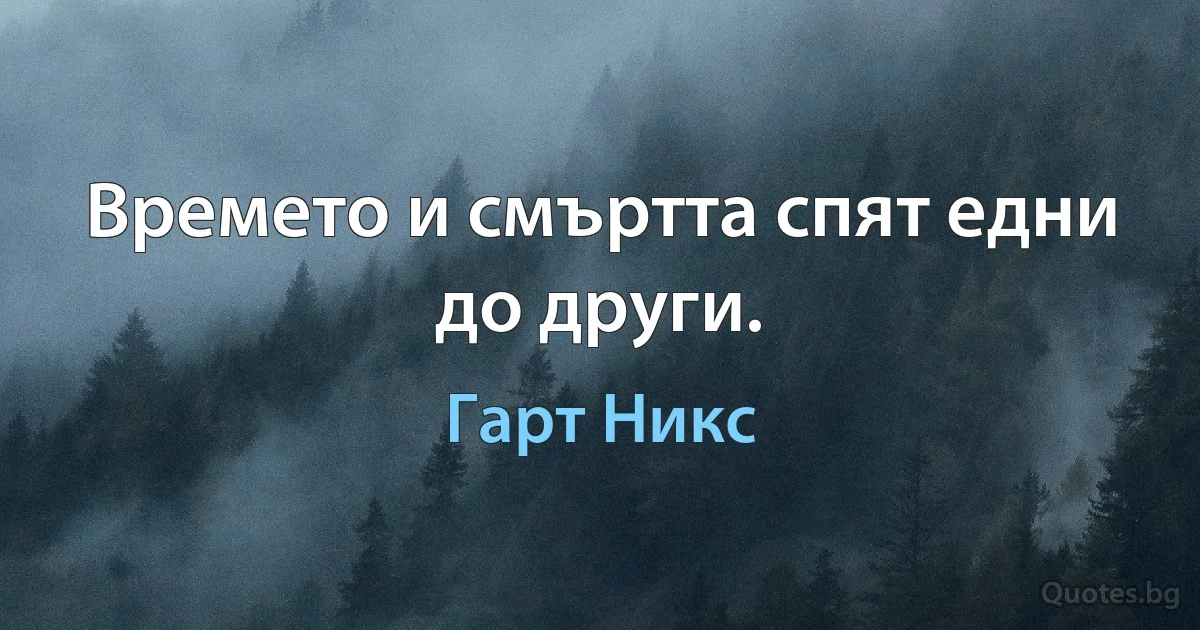 Времето и смъртта спят едни до други. (Гарт Никс)