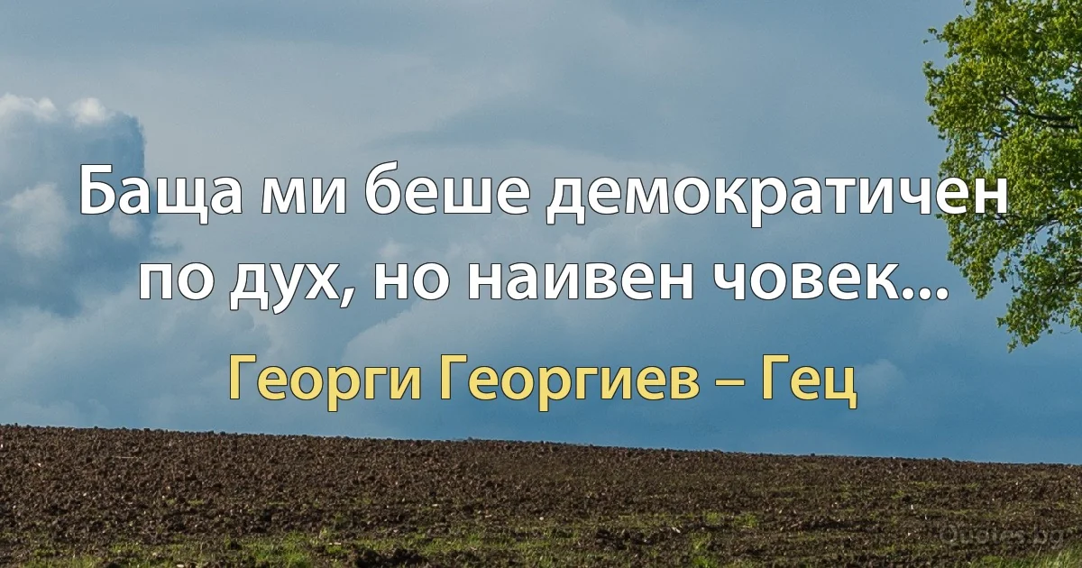 Баща ми беше демократичен по дух, но наивен човек... (Георги Георгиев – Гец)